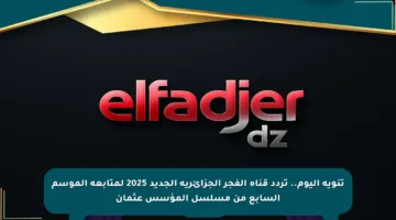 تنويه اليوم.. تردد قناة الفجر الجزائرية الجديد 2025 لمتابعة الموسم السابع من مسلسل المؤسس عثمان